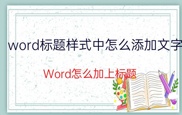 word标题样式中怎么添加文字 Word怎么加上标题？